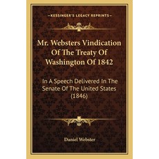 (영문도서) Mr. Websters Vindication Of The Treaty Of Washington Of 1842: In A Speech Deliv... Paperback, Kessinger Publishing, English, 9781164833802