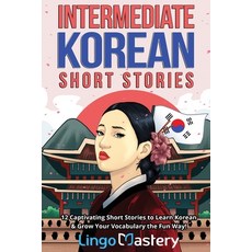 (영문도서) Intermediate Korean Short Stories: 12 Captivating Short Stories to Learn Korean & Grow Your V... Paperback, Lingo Mastery