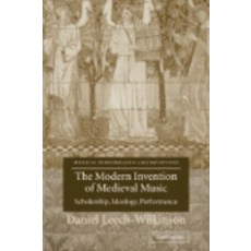 The Modern Invention of Medieval Music:"Scholarship Ideology Performance", Cambridge University Press