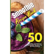 The Smoothie Recipe Book: 50 Healthy and Natural Smoothie Recipes for All-Day Energy Hardcover, Eddy Morales