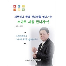 서주석과 함께 편리함을 알아가는 스마트 세상 만나기:스마트폰으로 스마트한 세상을 살아가자, 에스엔에스소통연구소
