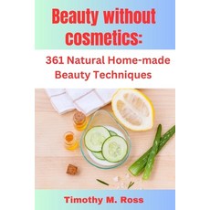 (영문도서) Beauty Without Cosmetics: 361 Natural Home-made Beauty Techniques By Timothy M. Ross Paperback, Independently Published, English, 9798860694514