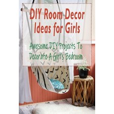 DIY Room Decor Ideas for Girls: Awesome DIY Projects To Decorate A Girl's Bedroom: DIY Room Decor Id... Paperback, Independently Published