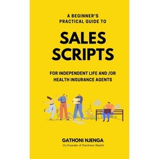 A Beginner's Practical Guide to Sales Scripts for Independent Life and /Or Health Insurance Agents Paperback, Independently Published