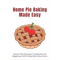 (영문도서) Home Pie Baking Made Easy: Quick Pies Recipes Cookbook For Beginners With Essential Instructi... Paperback, Independently Published