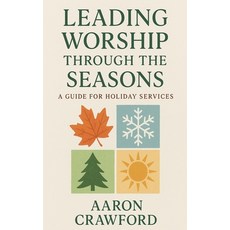 (영문도서)Leading Worship Through the Seasons: A Guide for Holiday Services Paperback, Aaron Crawford, English, 9798232517144