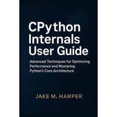 (영문도서)CPythton Internals User Guide: Advanced Techniques For Optimizing Performance an... Paperback, Independently Published, English, 9798298802796