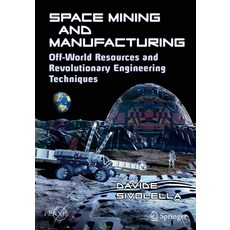 (영문도서) Space Mining and Manufacturing: Off-World Resources and Revolutionary Engineering Techniques Paperback, Springer, English, 9783030308803