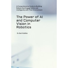 (영문도서) The Power of AI and Computer Vision in Robotics: A Comprehensive Guide to Build... Paperback, Independently Published, English, 9798300630645
