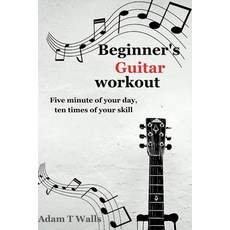 (영문도서) Beginner's Guitar Workout: Five Minute of Your Day Ten Times of Your Skill Paperback, Independently Published, English, 9798873736140