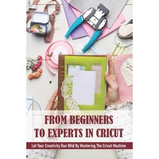From Beginners To Experts In Cricut: Let Your Creativity Run Wild By Mastering The Cricut Machine: C... Paperback, Independently Published, English, 9798714019715