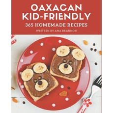 365 Homemade Oaxacan Kid-Friendly Recipes: The Oaxacan Kid-Friendly Cookbook for All Things Sweet an... Paperback, Independently Published