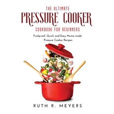 (영문도서) The Ultimate Pressure Cooker Cookbook for Beginners: Foolproof Quick and Easy Home-made Pres... Hardcover, Ruth R. Meyers, English, 9781008954373