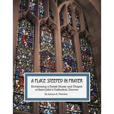 (영문도서) A Place Steeped in Prayer: Envisioning a Parish House and Chapel at Saint John's Cathedral D... Paperback, Juliana S. Fletcher, English, 9798218006440