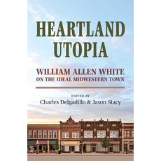 (영문도서)Heartland Utopia: William Allen White on the Ideal Midwestern Town Hardcover, University Press of Kansas, English, 9780700640287 University Press of Kansas, English, 9780700640287