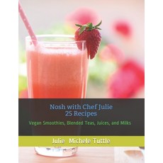 Nosh with Chef Julie 25 Recipes: Vegan Smoothies Blended Teas Juices and Milks Paperback, Independently Published, English, 9798667895619