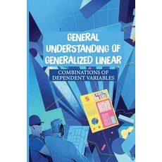 (영문도서) General Understanding Of Generalized Linear: Combinations Of Dependent Variables: Statistics ... Paperback, Independently Published, English, 9798542850542