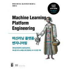 머신러닝 플랫폼 엔지니어링:파이프라인부터 프로덕션까지 ML옵스와 LLM옵스로 완성하는 AI 시스템 구축, 책만, 벤자민 탄 웨이 하오, 샤눕 파드마나반, 바룬 말랴