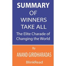 Summary of Winners Take All by Anand Giridharadas: The Elite Charade of Changing the World Paperback, Independently Published