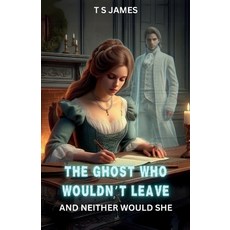 (영문도서)The Ghost Who Wouldn't Leave: And Neither Would She Paperback, T S James, English, 9781918038149