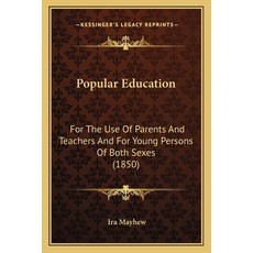 (영문도서)Popular Education: For The Use Of Parents And Teachers And For Young Persons Of... Paperback, English, 9781163918203, Kessinger Publishing English, 9781163918203, Kessinger Publishing