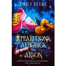 (영문도서) Apparitions Aerobics and Arson: A Bewitcher's Beach Paranormal Cozy Mystery #3 Paperback, Emily Fluke, English, 9798990160125