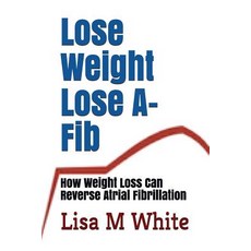(영문도서) Lose Weight Lose A-Fib: How Weight Loss Can Reverse Atrial Fibrillation Paperback, Independently Published, English, 9781717737120