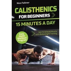 (영문도서)Calisthenics for Beginners - 15 Minutes a Day: Get Fit & Build Muscle with Bodyw... Paperback, Publishdrive, English, 9783988800190