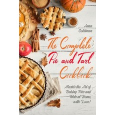 The Complete Pie and Tart Cookbook: Master the Art of Baking Pies and Tarts at Home with Love! Paperback, Independently Published