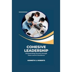 (영문도서) Cohesive Leadership: Orchestrating Success through Team-Centric Excellence Paperback, Independently Published, English, 9798880071029