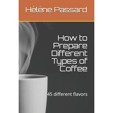 How to Prepare Different Types of Coffee: 45 different flavors Paperback, Independently Published
