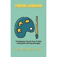 (영문도서) Painting Handbook: The Beginners Tips On How To Paint Using Quick And Easy Strategies Paperback, Independently Published, English, 9798352820193