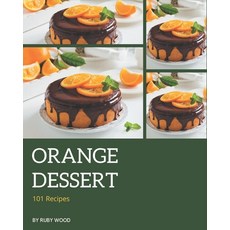 101 Orange Dessert Recipes: A Orange Dessert Cookbook Everyone Loves! Paperback, Independently Published