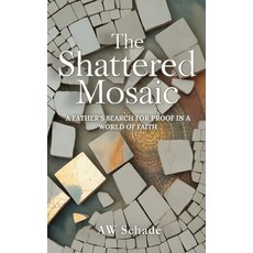 (영문도서)The Shattered Mosaic: A father's search for proof in a world of faith Hardcover, Aw Schade, English, 9780978856564