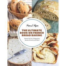 (영문도서) The Ultimate Book on French Bread Baking: Master the Art of Baguettes Boules Brioche and More Paperback, Independently Published, English, 9798858314981