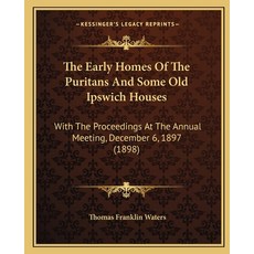 (영문도서) The Early Homes Of The Puritans And Some Old Ipswich Houses: With The Proceedings At The Annu... Paperback, Kessinger Publishing, English, 9781165076246
