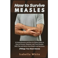 (영문도서) How to Survive Measles: A Comprehensive and Easy-to-Follow Guide on How to Prevent Diagnose ... Paperback, Independently Published, English, 9798879036688