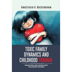 (영문도서) Toxic Family Dynamics and Childhood Trauma: Navigating and Coping with Childhood Wounds Paperback, Independently Published, English, 9798860542709
