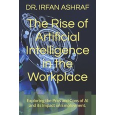 (영문도서) The Rise of Artificial Intelligence in the Workplace: Exploring the Pros and Cons of AI and i... Paperback, Independently Published, English, 9798390115640