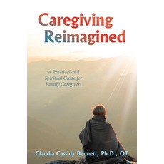 (영문도서) Caregiving Reimagined: A Practical and Spiritual Guide for Family Caregivers Paperback, Archway Publishing, English, 9781665767606