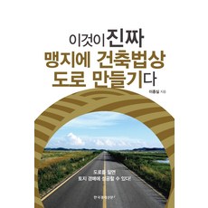 이것이 진짜 맹지에 건축법상 도로 만들기다:도로를 알면 토지 경매에 성공할 수 있다!, 한국경제신문i, 이종실