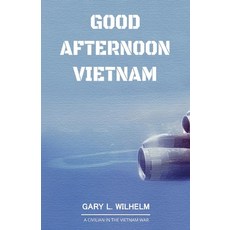 Good Afternoon Vietnam: A Civilian in the Vietnam War Paperback, Gary Wilhelm, English, 9780692999905