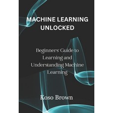 (영문도서) Machine Learning Unlocked: Beginners' Guide to Learning and Understanding Machine Learning Paperback, Independently Published, English, 9798876934000