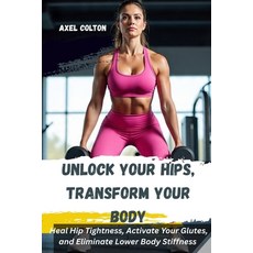 (영문도서)Unlock Your Hips Transform Your Body: A Science-Backed Lower Body Training Syst... Paperback, Independently Published, English, 9798292597544