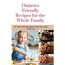 (영문도서) Diabetes Friendly Recipes for the Whole Family: 75] Kid-Friendly Meals That Everyone Will Love Paperback, Independently Published, English, 9798856756677