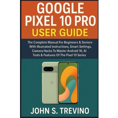 구글 픽셀10 프로 사용자 가이드: 픽셀 10 시리즈의 설명 스마트 설정 카메라 해킹으로 안드로이드 16 AI 도구 및 기능을 마스터할 수 있는 초보자 시니어를 위한 전체 매뉴얼, 기본