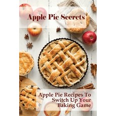 (영문도서) Apple Pie Secrets: Apple Pie Recipes To Switch Up Your Baking Game: Unique Apple Pie Recipe Paperback, Independently Published, English, 9798519351829