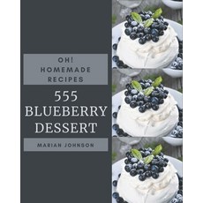 Oh! 555 Homemade Blueberry Dessert Recipes: Best Homemade Blueberry Dessert Cookbook for Dummies Paperback, Independently Published, English, 9798697149744