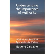 Understanding The Importance of Authority: Biblical and Practical Approaches to Victory Paperback, Independently Published