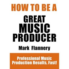 훌륭한 음악 프로듀서 되는 법 전문가 수준의 제작 빠르게, 훌륭한 음악 프로듀서 되는 법 전문가 수준의 제작 빠르